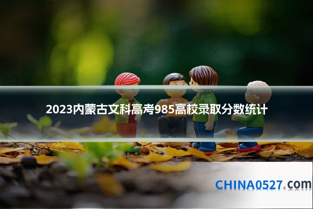 2023内蒙古文科高考985高校录取分数统计