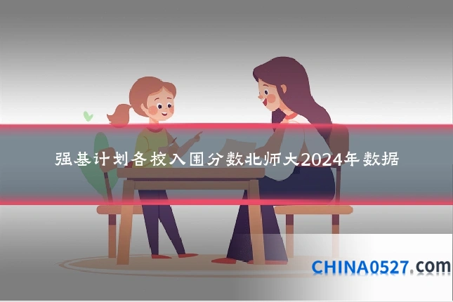 强基计划各校入围分数北师大2024年数据
