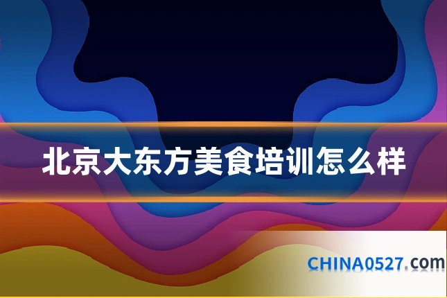 北京大东方美食培训怎么样