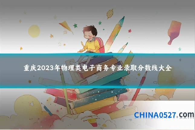 重庆2023年物理类电子商务专业录取分数线大全