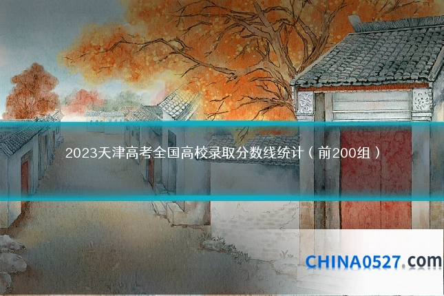 2023天津高考全国高校录取分数线统计(前200组)