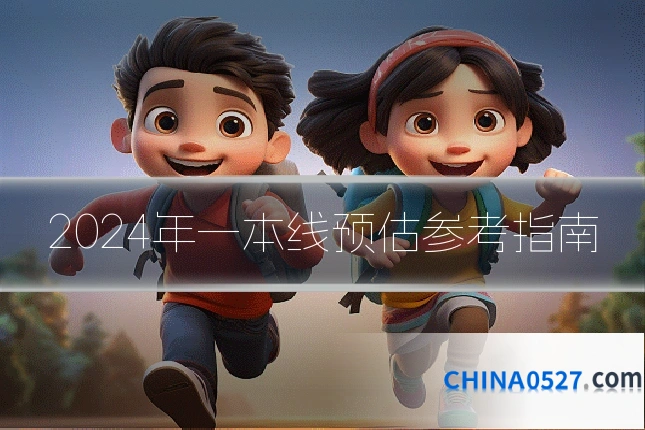 2024年一本线预估参考指南
