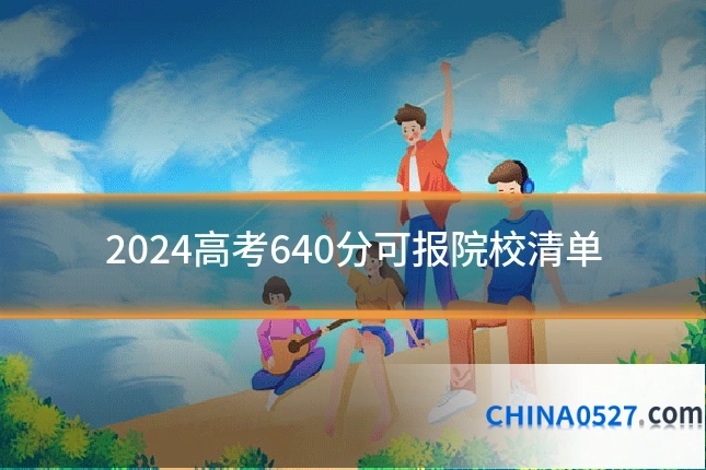 2024高考640分可报院校清单