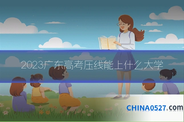 2023广东高考压线能上什么大学