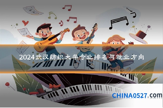 2024武汉纺织大学专业排名与就业方向