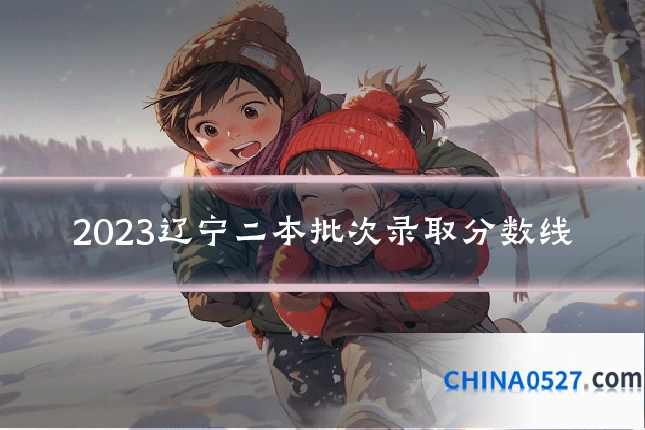 2023辽宁二本批次录取分数线