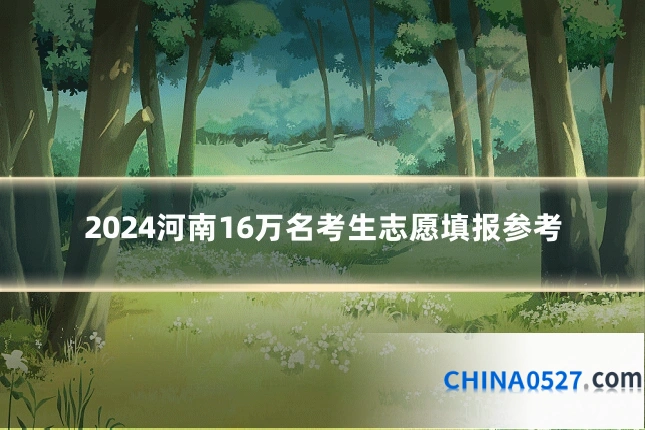 2024河南16万名考生志愿填报参考