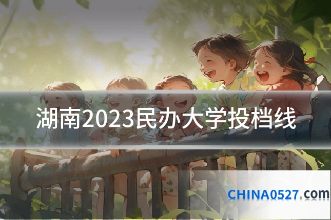 湖南2023民办大学投档线