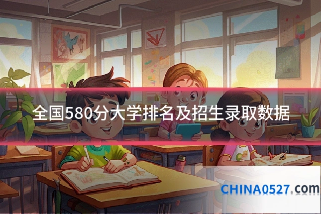全国580分大学排名及招生录取数据