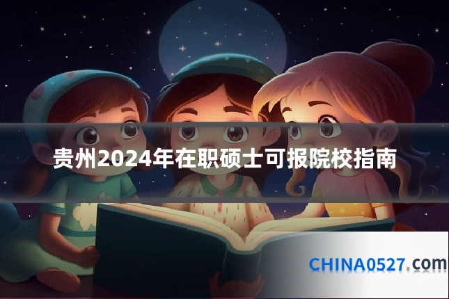 贵州2024年在职硕士可报院校指南