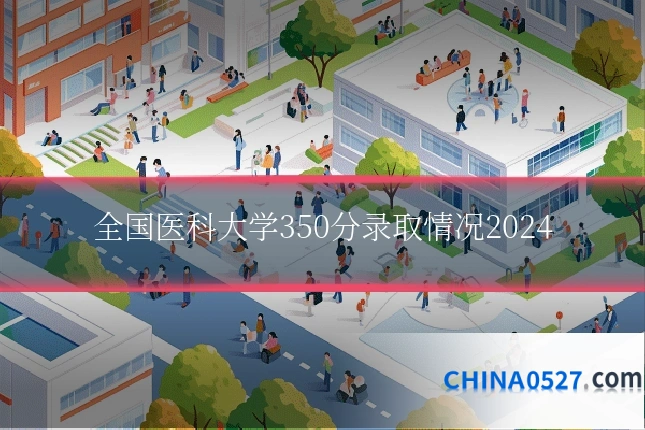 全国医科大学350分录取情况2024