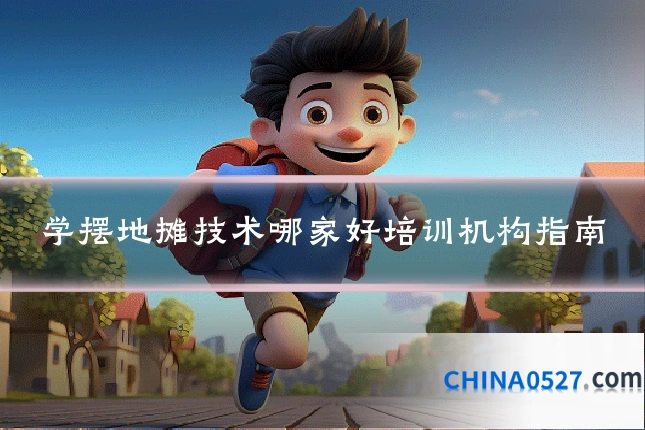 学摆地摊技术哪家好培训机构指南