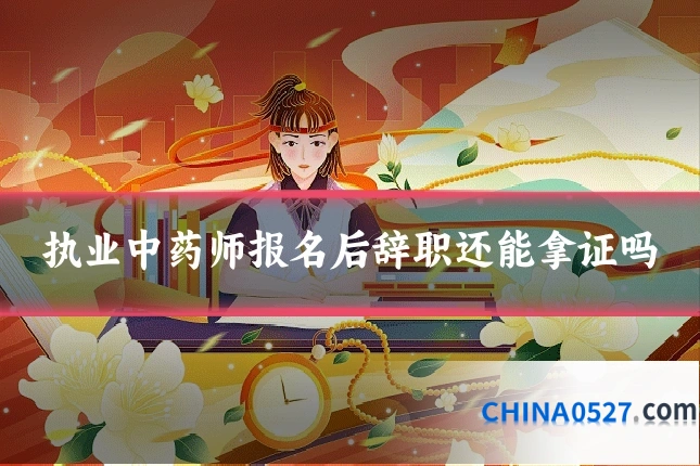 执业中药师报名后辞职还能拿证吗