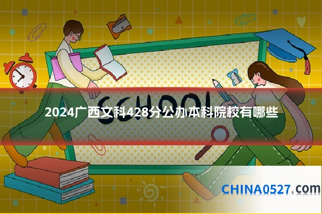 2024广西文科428分公办本科院校有哪些