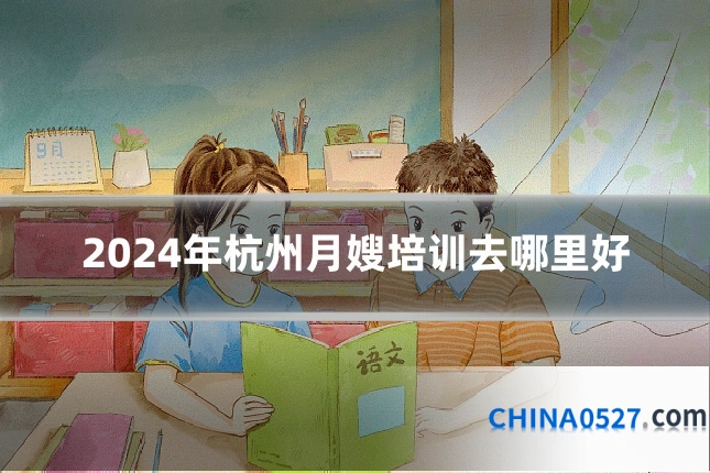 2024年杭州月嫂培训去哪里好