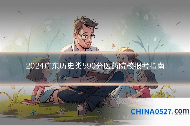 2024广东历史类590分医药院校报考指南