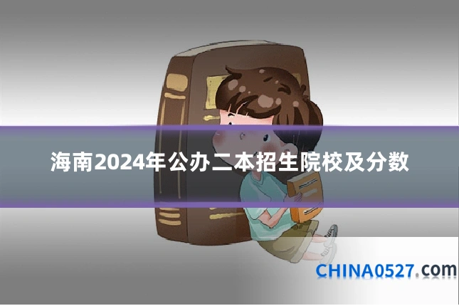 海南2024年公办二本招生院校及分数