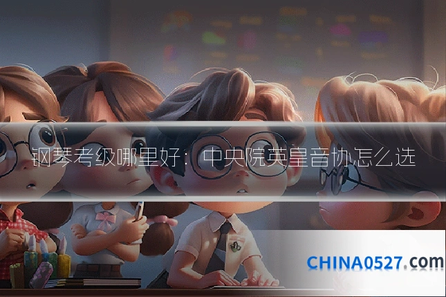 钢琴考级哪里好:中央院英皇音协怎么选
