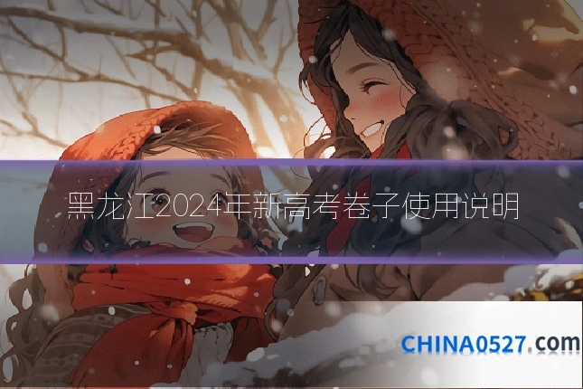 黑龙江2024年新高考卷子使用说明