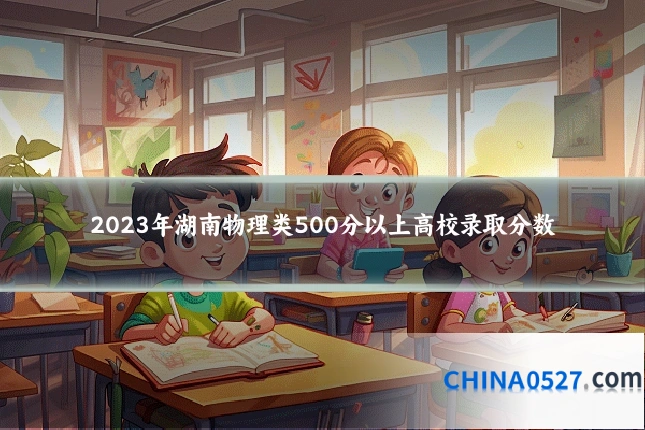 2023年湖南物理类500分以上高校录取分数