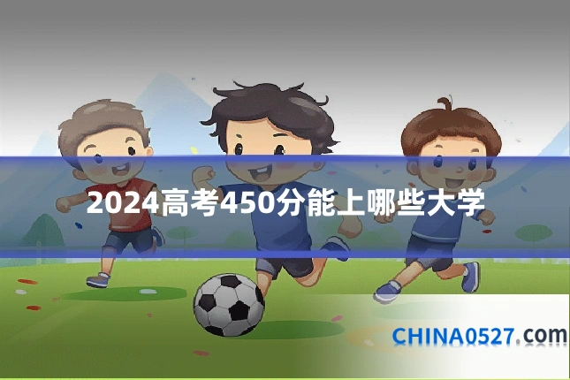 2024高考450分能上哪些大学