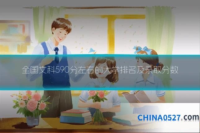 全国文科590分左右的大学排名及录取分数