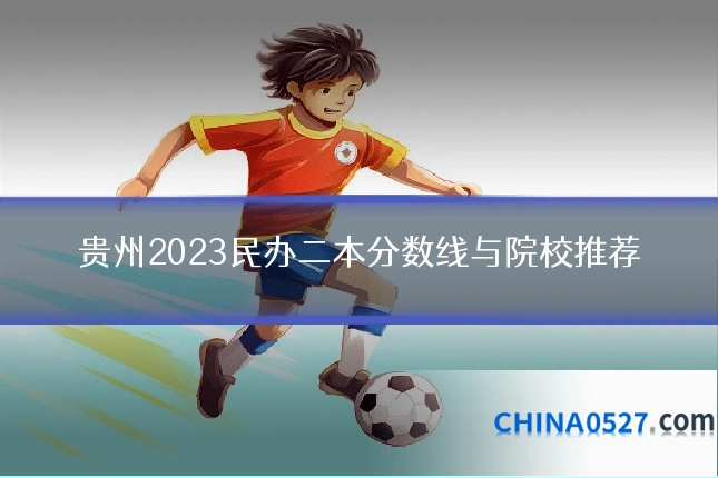 贵州2023民办二本分数线与院校推荐