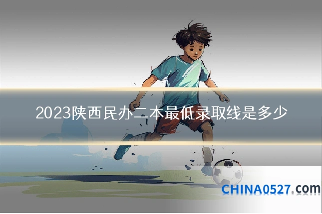 2023陕西民办二本最低录取线是多少