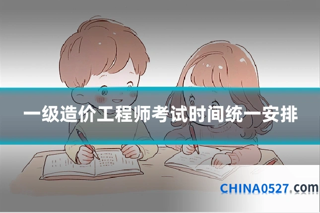 一级造价工程师考试时间统一安排