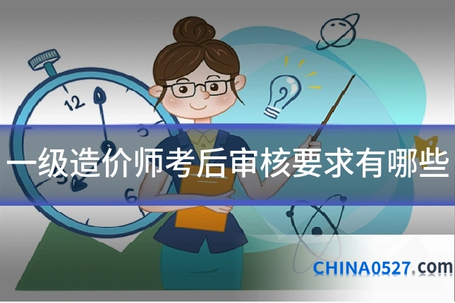 一级造价师考后审核要求有哪些