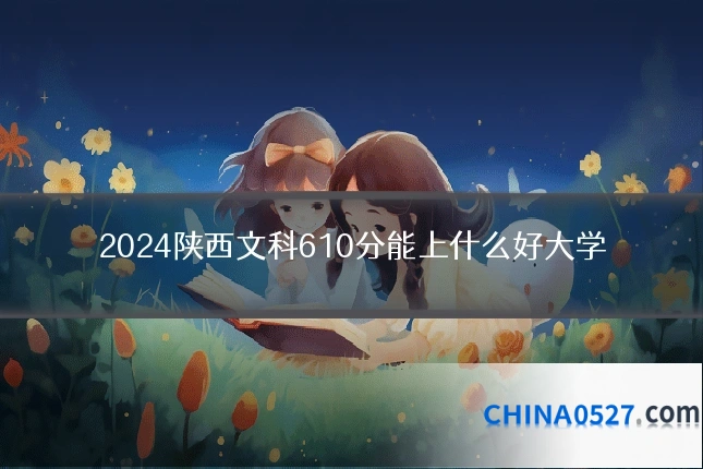2024陕西文科610分能上什么好大学