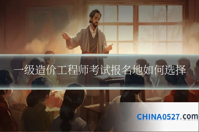 一级造价工程师考试报名地如何选择