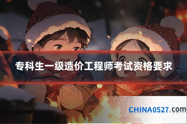 专科生一级造价工程师考试资格要求