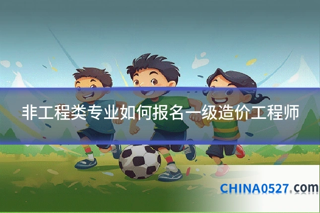 非工程类专业如何报名一级造价工程师