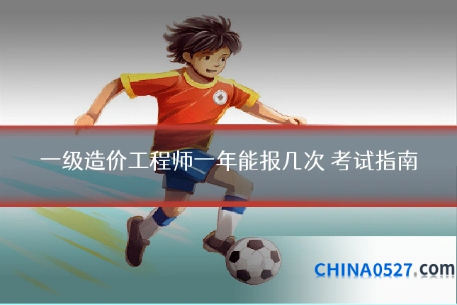 一级造价工程师一年能报几次 考试指南