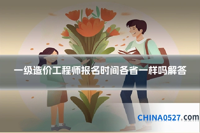 一级造价工程师报名时间各省一样吗解答