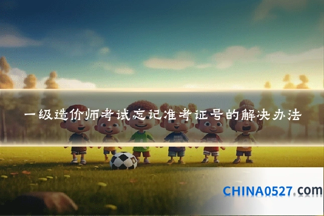 一级造价师考试忘记准考证号的解决办法