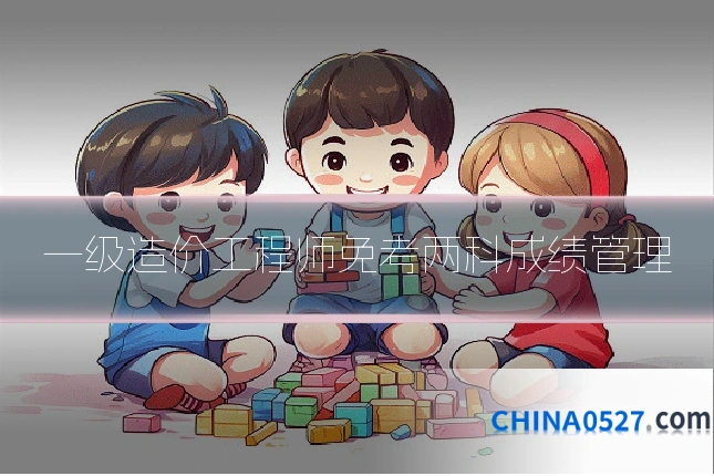 一级造价工程师免考两科成绩管理