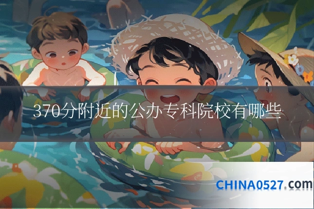 370分附近的公办专科院校有哪些