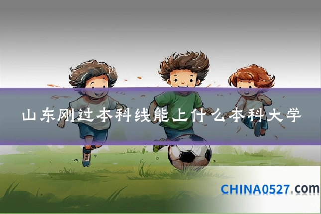 山东刚过本科线能上什么本科大学