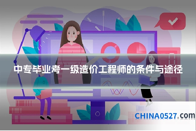 中专毕业考一级造价工程师的条件与途径
