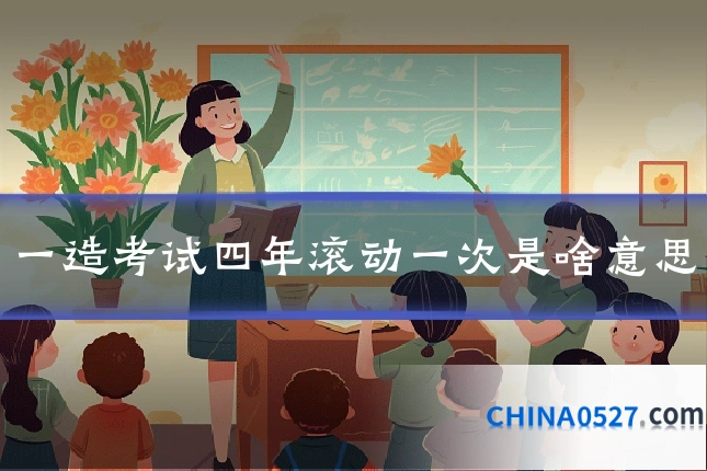 一造考试四年滚动一次是啥意思