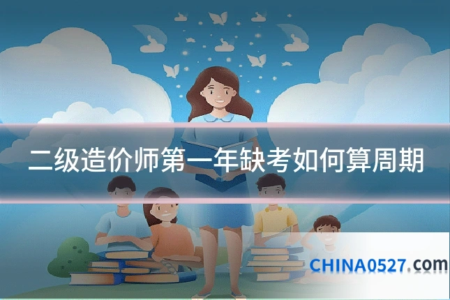 二级造价师第一年缺考如何算周期