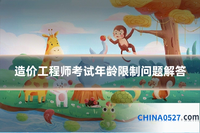 造价工程师考试年龄限制问题解答