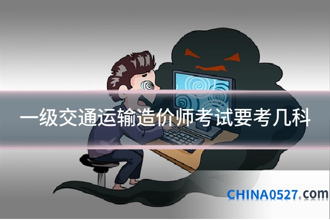 一级交通运输造价师考试要考几科