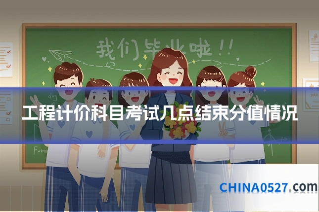 工程计价科目考试几点结束分值情况