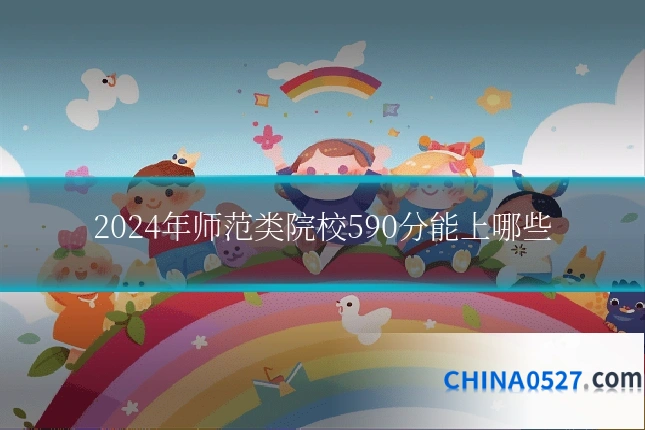 2024年师范类院校590分能上哪些