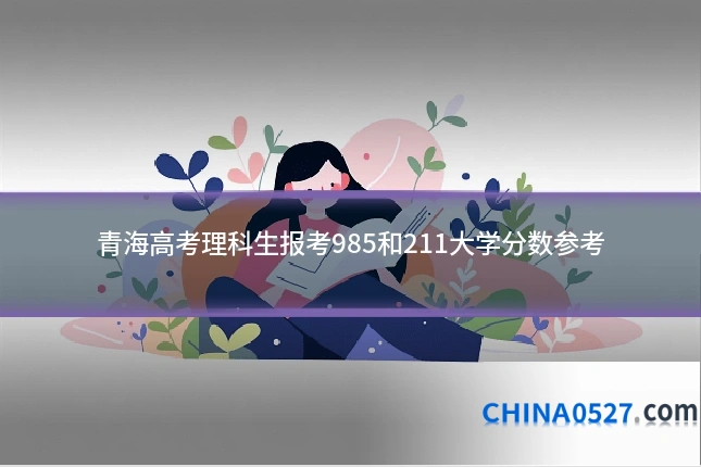 青海高考理科生报考985和211大学分数参考