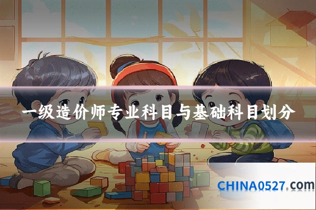 一级造价师专业科目与基础科目划分