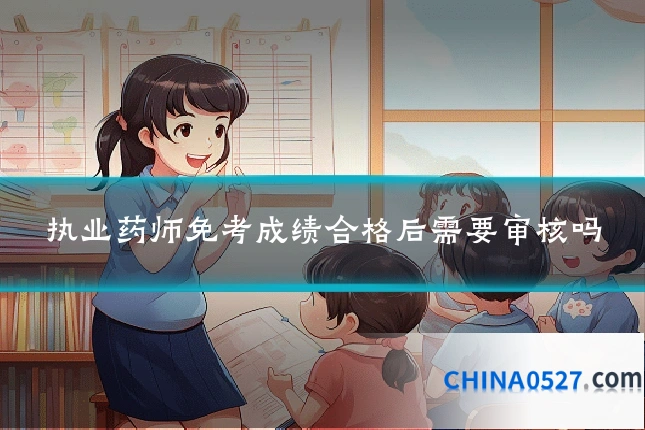执业药师免考成绩合格后需要审核吗